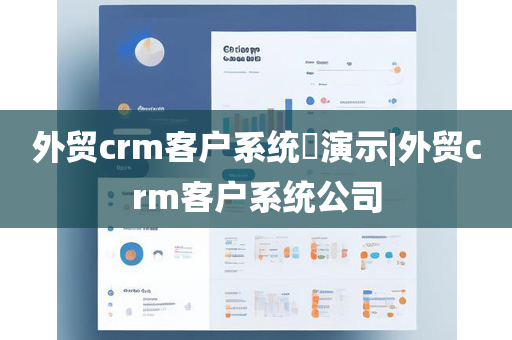 外贸crm客户系统​演示|外贸crm客户系统公司