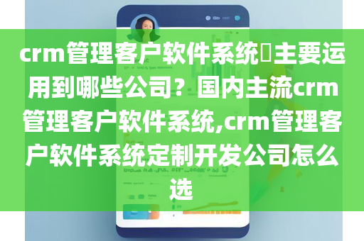 crm管理客户软件系统​主要运用到哪些公司？国内主流crm管理客户软件系统,crm管理客户软件系统定制开发公司怎么选