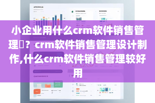 小企业用什么crm软件销售管理​？crm软件销售管理设计制作,什么crm软件销售管理较好用