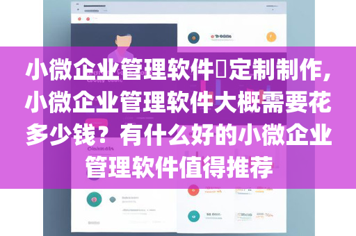 小微企业管理软件​定制制作,小微企业管理软件大概需要花多少钱？有什么好的小微企业管理软件值得推荐