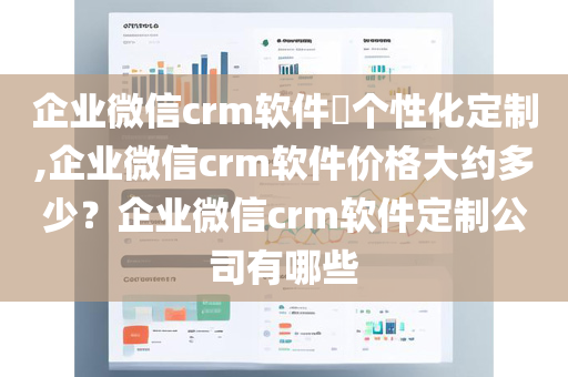 企业微信crm软件​个性化定制,企业微信crm软件价格大约多少？企业微信crm软件定制公司有哪些