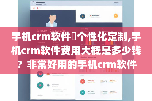 手机crm软件​个性化定制,手机crm软件费用大概是多少钱？非常好用的手机crm软件