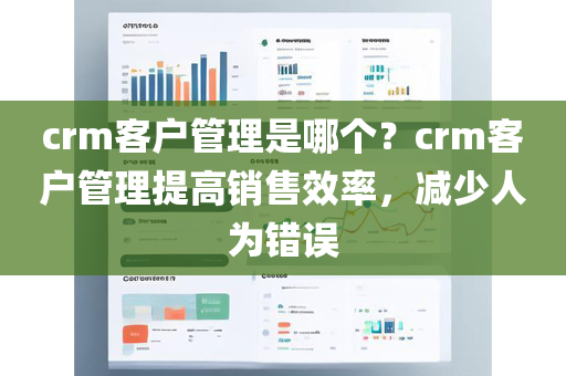 crm客户管理是哪个？crm客户管理提高销售效率，减少人为错误