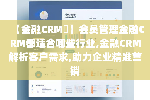 【金融CRM​】会员管理金融CRM都适合哪些行业,金融CRM解析客户需求,助力企业精准营销