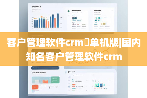 客户管理软件crm​单机版|国内知名客户管理软件crm