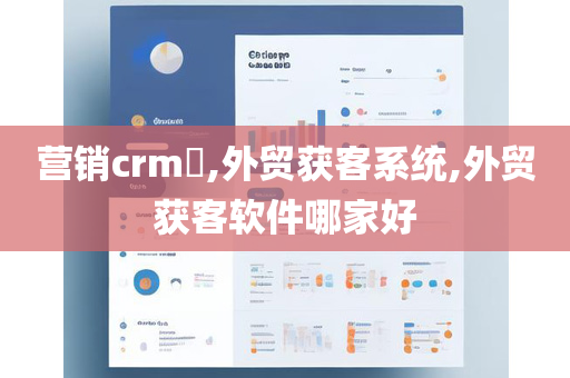 营销crm​,外贸获客系统,外贸获客软件哪家好