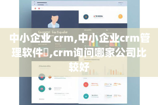 中小企业 crm,中小企业crm管理软件​,crm询问哪家公司比较好