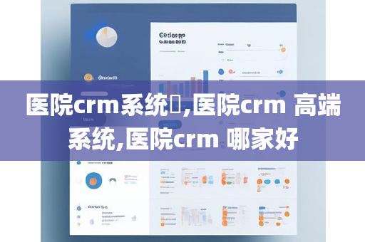 医院crm系统​,医院crm 高端系统,医院crm 哪家好