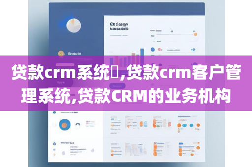 贷款crm系统​,贷款crm客户管理系统,贷款CRM的业务机构