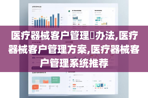 医疗器械客户管理​办法,医疗器械客户管理方案,医疗器械客户管理系统推荐