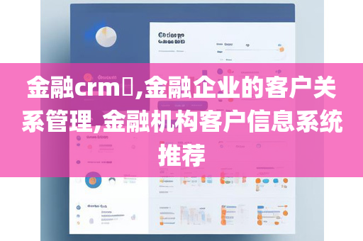 金融crm​,金融企业的客户关系管理,金融机构客户信息系统推荐