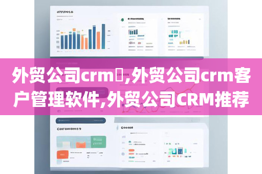 外贸公司crm​,外贸公司crm客户管理软件,外贸公司CRM推荐