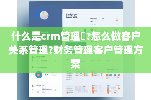 什么是crm管理​?怎么做客户关系管理?财务管理客户管理方案