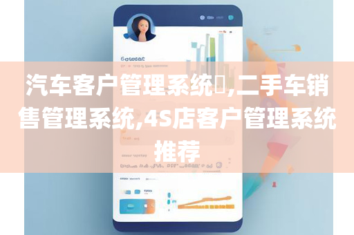 汽车客户管理系统​,二手车销售管理系统,4S店客户管理系统推荐