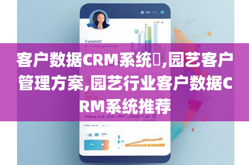 客户数据CRM系统​,园艺客户管理方案,园艺行业客户数据CRM系统推荐