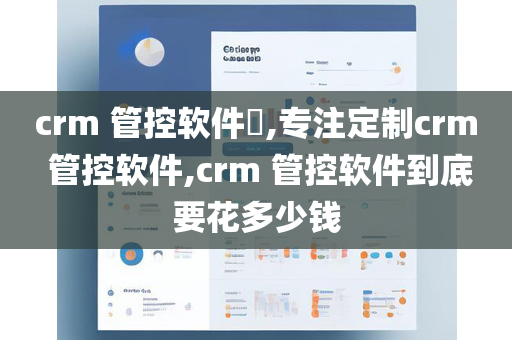 crm 管控软件​,专注定制crm 管控软件,crm 管控软件到底要花多少钱