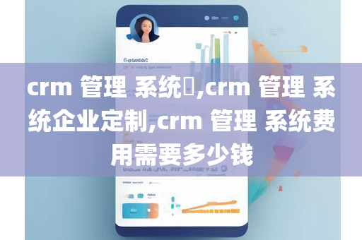 crm 管理 系统​,crm 管理 系统企业定制,crm 管理 系统费用需要多少钱