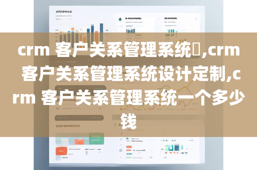 crm 客户关系管理系统​,crm 客户关系管理系统设计定制,crm 客户关系管理系统一个多少钱