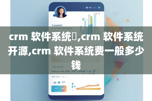 crm 软件系统​,crm 软件系统开源,crm 软件系统费一般多少钱