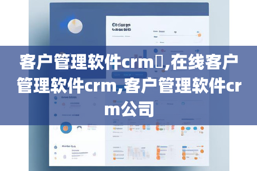 客户管理软件crm​,在线客户管理软件crm,客户管理软件crm公司