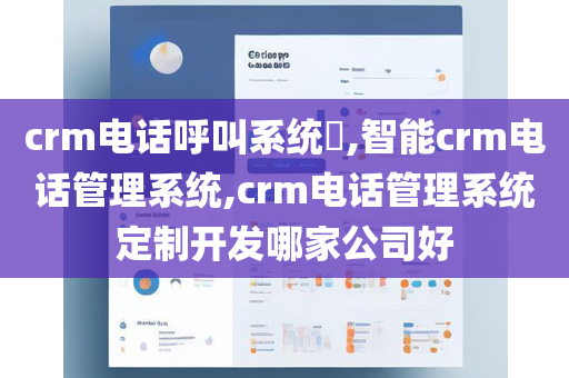 crm电话呼叫系统​,智能crm电话管理系统,crm电话管理系统定制开发哪家公司好