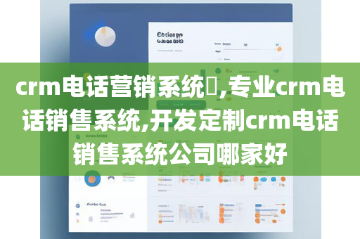 crm电话营销系统​,专业crm电话销售系统,开发定制crm电话销售系统公司哪家好