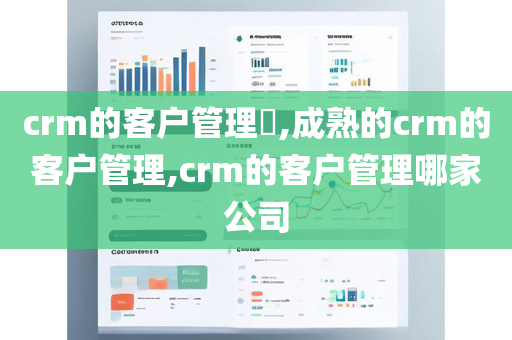 crm的客户管理​,成熟的crm的客户管理,crm的客户管理哪家公司