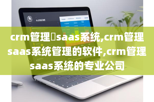 crm管理​saas系统,crm管理saas系统管理的软件,crm管理saas系统的专业公司