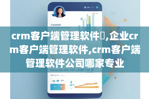 crm客户端管理软件​,企业crm客户端管理软件,crm客户端管理软件公司哪家专业