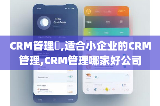 CRM管理​,适合小企业的CRM管理,CRM管理哪家好公司