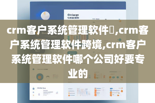 crm客户系统管理软件​,crm客户系统管理软件跨境,crm客户系统管理软件哪个公司好要专业的