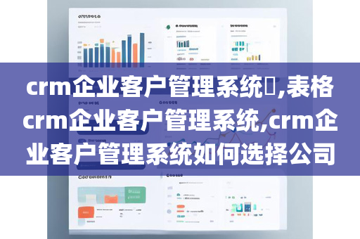 crm企业客户管理系统​,表格crm企业客户管理系统,crm企业客户管理系统如何选择公司