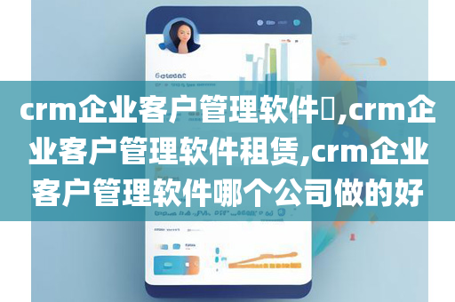 crm企业客户管理软件​,crm企业客户管理软件租赁,crm企业客户管理软件哪个公司做的好