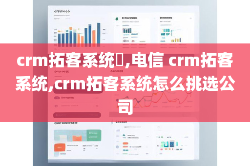 crm拓客系统​,电信 crm拓客系统,crm拓客系统怎么挑选公司