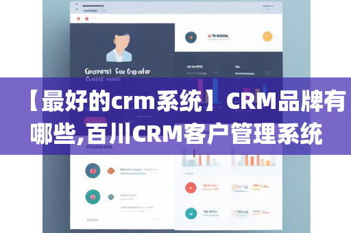 【最好的crm系统】CRM品牌有哪些,百川CRM客户管理系统