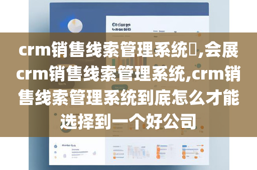 crm销售线索管理系统​,会展crm销售线索管理系统,crm销售线索管理系统到底怎么才能选择到一个好公司