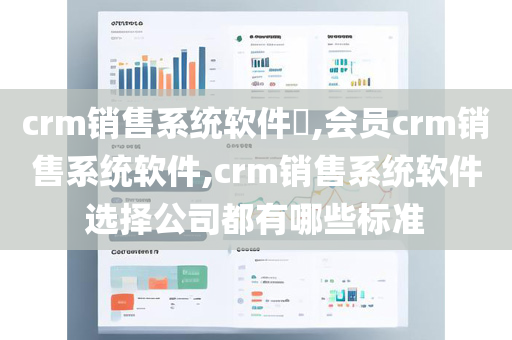 crm销售系统软件​,会员crm销售系统软件,crm销售系统软件选择公司都有哪些标准