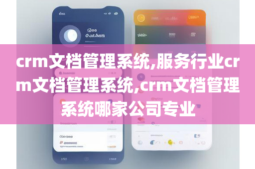 crm文档管理系统,服务行业crm文档管理系统,crm文档管理系统哪家公司专业