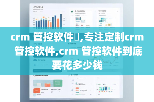 crm 管控软件​,专注定制crm 管控软件,crm 管控软件到底要花多少钱