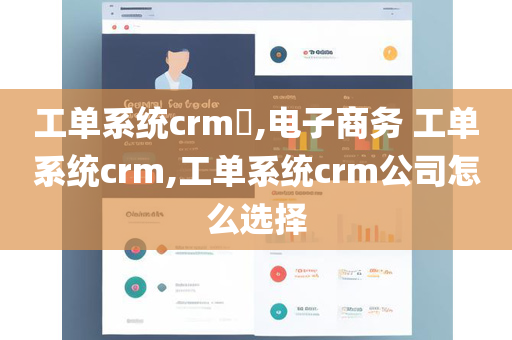 工单系统crm​,电子商务 工单系统crm,工单系统crm公司怎么选择