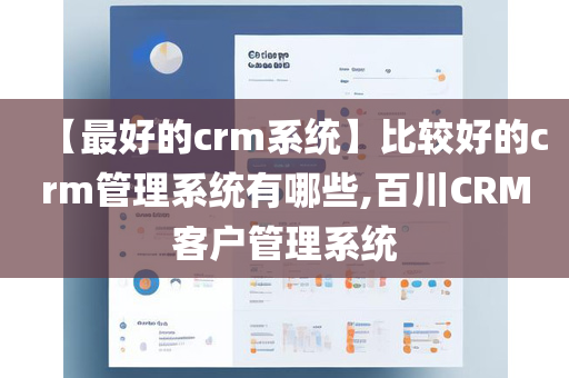 【最好的crm系统】比较好的crm管理系统有哪些,百川CRM客户管理系统