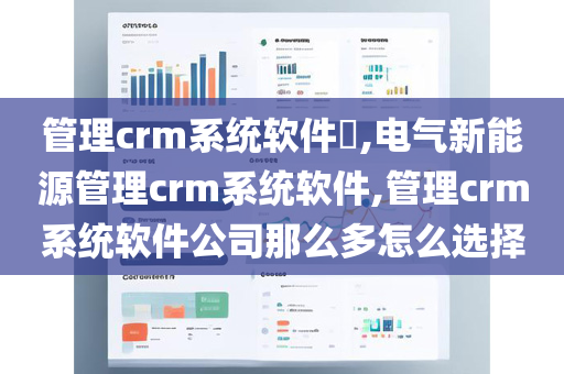 管理crm系统软件​,电气新能源管理crm系统软件,管理crm系统软件公司那么多怎么选择