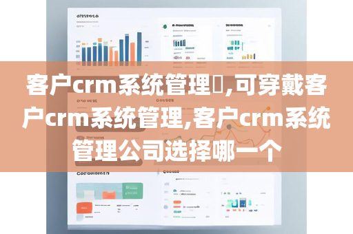 客户crm系统管理​,可穿戴客户crm系统管理,客户crm系统管理公司选择哪一个