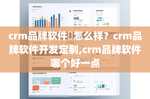 crm品牌软件​怎么样？crm品牌软件开发定制,crm品牌软件哪个好一点