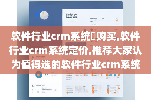 软件行业crm系统​购买,软件行业crm系统定价,推荐大家认为值得选的软件行业crm系统