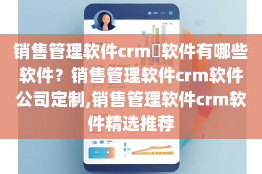 销售管理软件crm​软件有哪些软件？销售管理软件crm软件公司定制,销售管理软件crm软件精选推荐