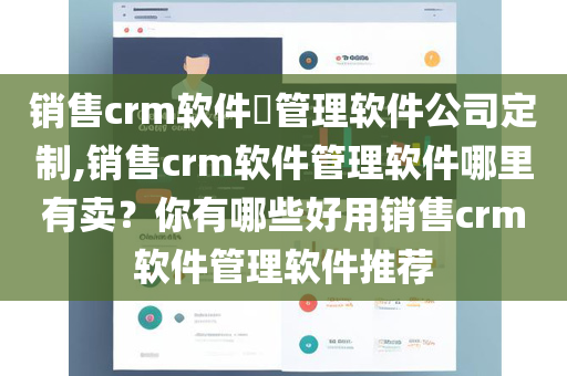 销售crm软件​管理软件公司定制,销售crm软件管理软件哪里有卖？你有哪些好用销售crm软件管理软件推荐