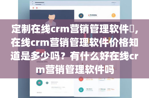 定制在线crm营销管理软件​,在线crm营销管理软件价格知道是多少吗？有什么好在线crm营销管理软件吗