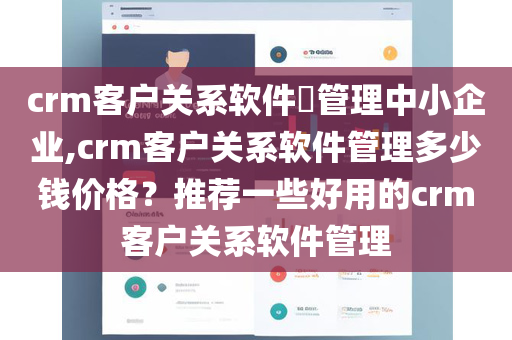 crm客户关系软件​管理中小企业,crm客户关系软件管理多少钱价格？推荐一些好用的crm客户关系软件管理