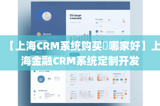 【上海CRM系统购买哪家好】上海金融CRM系统定制开发